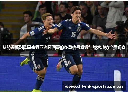 从努涅斯对阵国米看亚洲杯回暖的多重信号解读与战术趋势全景观察 从努涅斯对阵国米看亚洲杯回暖的多重信号解读与战术趋势全景观察