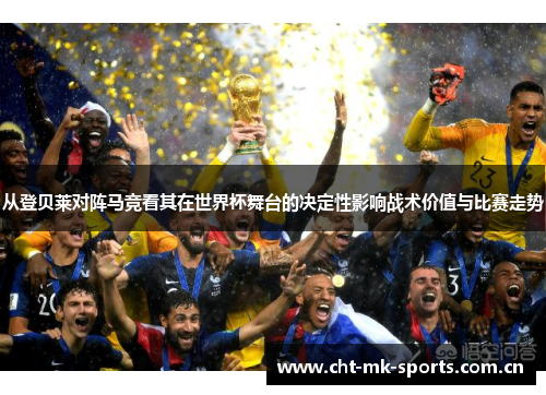 从登贝莱对阵马竞看其在世界杯舞台的决定性影响战术价值与比赛走势
