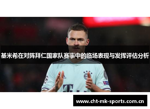 基米希在对阵拜仁国家队赛事中的临场表现与发挥评估分析
