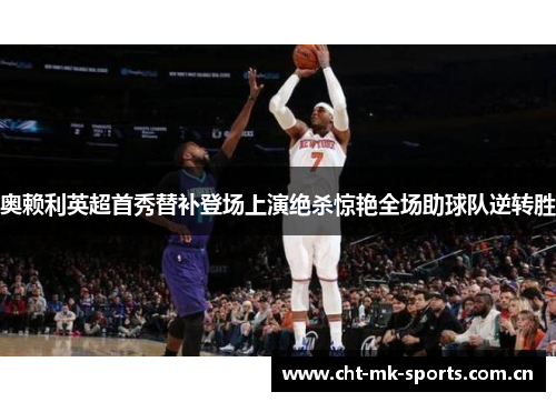 奥赖利英超首秀替补登场上演绝杀惊艳全场助球队逆转胜